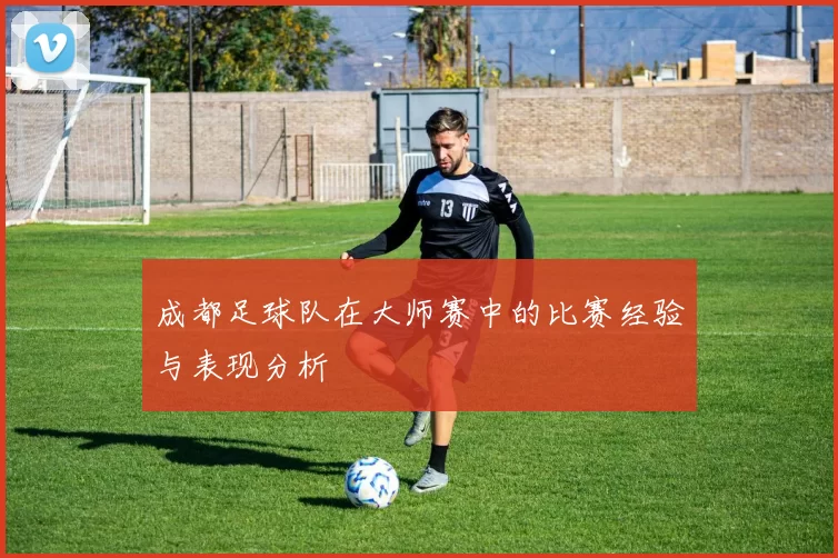 成都足球队在大师赛中的比赛经验与表现分析