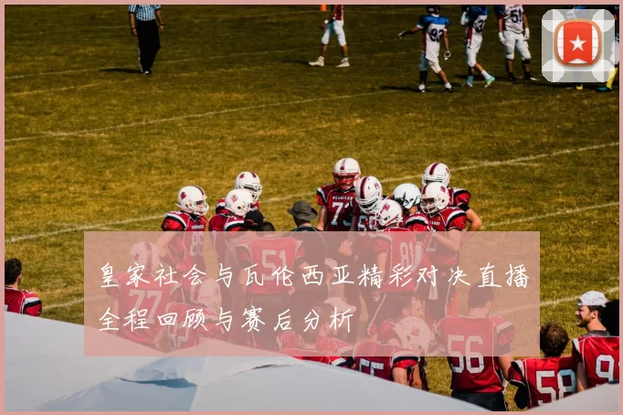 皇家社会与瓦伦西亚精彩对决直播全程回顾与赛后分析