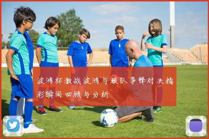 波鸿杯激战波鸿与狼队争锋对决精彩瞬间回顾与分析