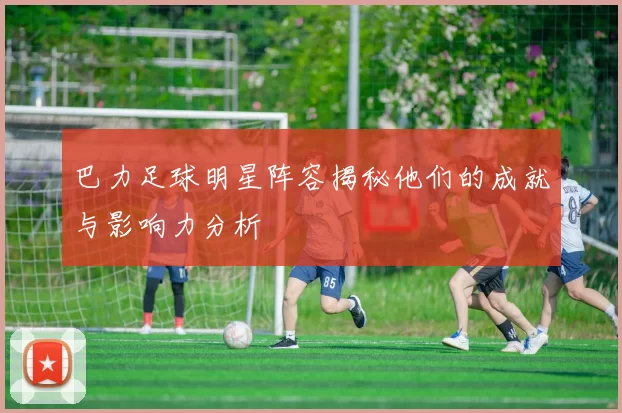 巴力足球明星阵容揭秘他们的成就与影响力分析