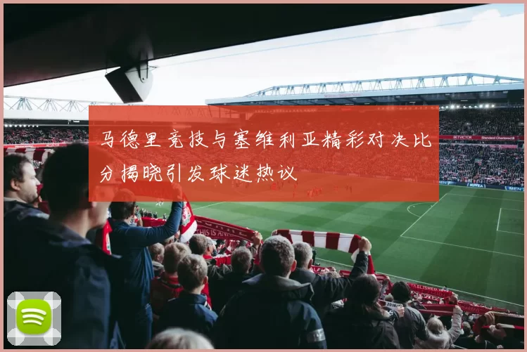 马德里竞技与塞维利亚精彩对决比分揭晓引发球迷热议