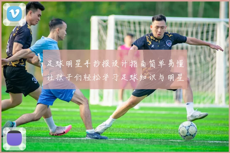 足球明星手抄报设计指南简单易懂让孩子们轻松学习足球知识与明星故事