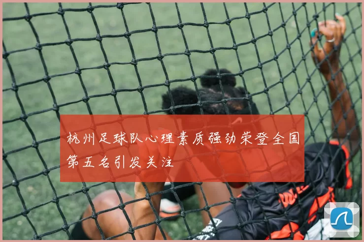 杭州足球队心理素质强劲荣登全国第五名引发关注
