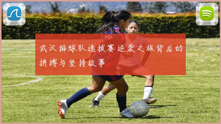 武汉排球队选拔赛逆袭之旅背后的拼搏与坚持故事