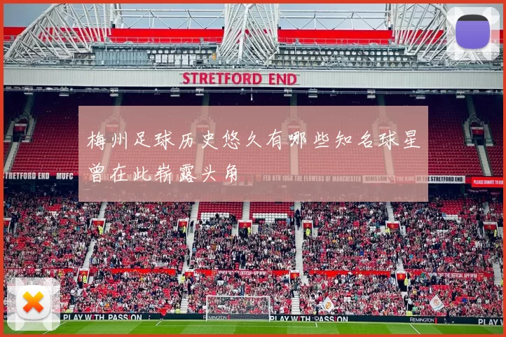 梅州足球历史悠久有哪些知名球星曾在此崭露头角