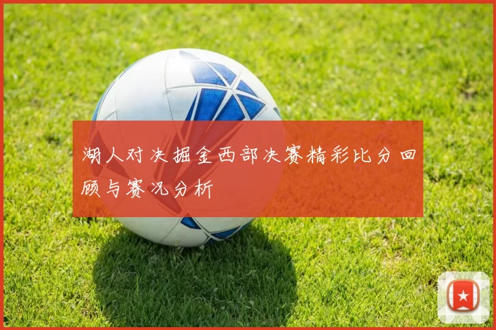 湖人对决掘金西部决赛精彩比分回顾与赛况分析