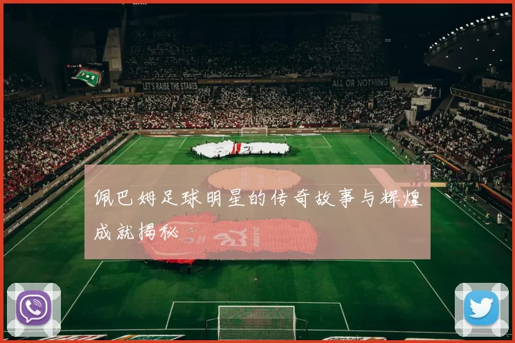佩巴姆足球明星的传奇故事与辉煌成就揭秘