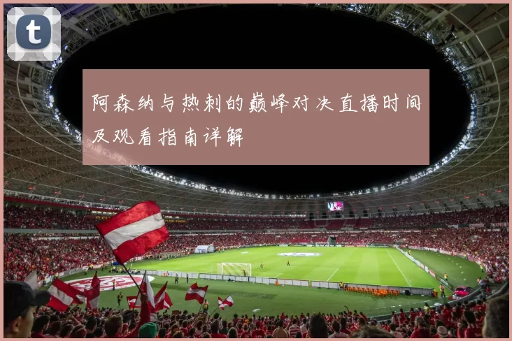 阿森纳与热刺的巅峰对决直播时间及观看指南详解