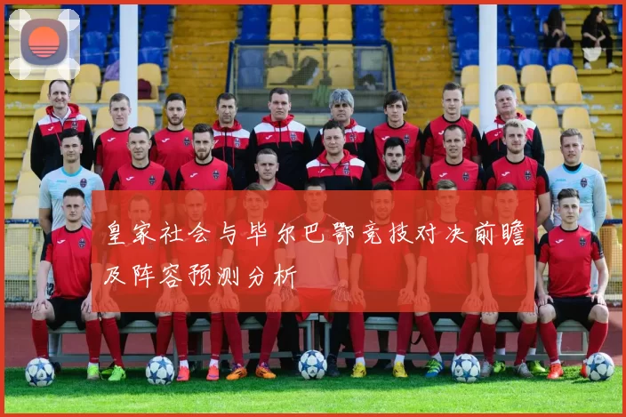 皇家社会与毕尔巴鄂竞技对决前瞻及阵容预测分析