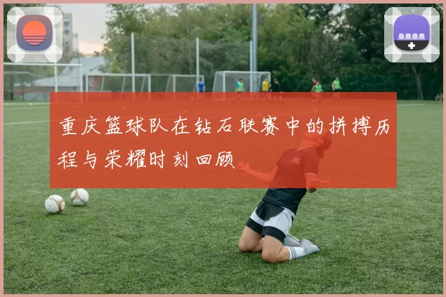 重庆篮球队在钻石联赛中的拼搏历程与荣耀时刻回顾