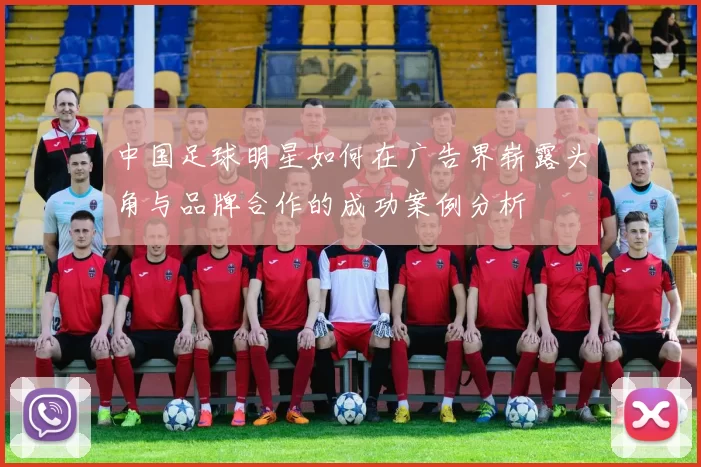 中国足球明星如何在广告界崭露头角与品牌合作的成功案例分析