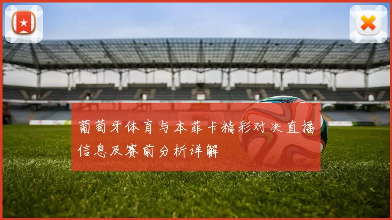 葡萄牙体育与本菲卡精彩对决直播信息及赛前分析详解