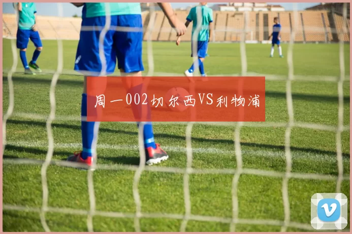 周一002切尔西VS利物浦