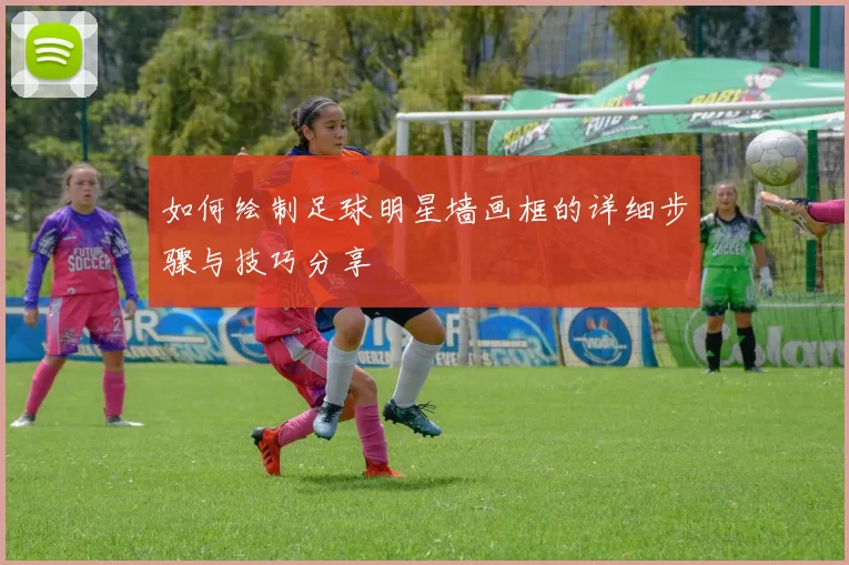 如何绘制足球明星墙画框的详细步骤与技巧分享