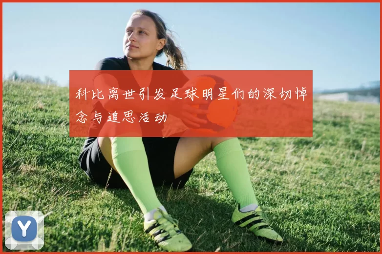 科比离世引发足球明星们的深切悼念与追思活动