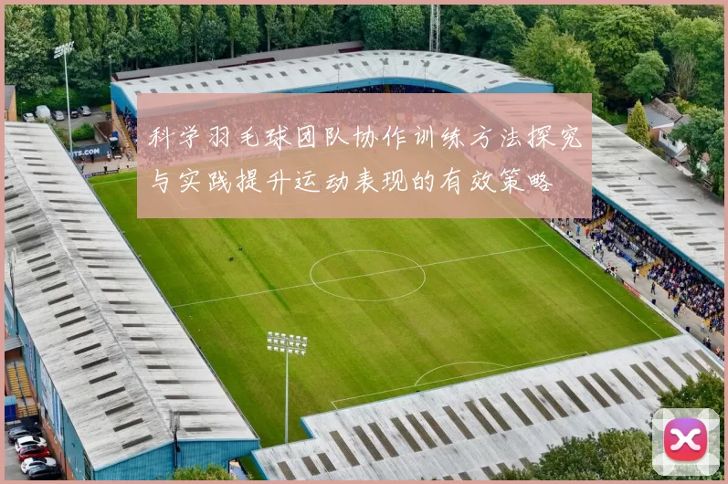 科学羽毛球团队协作训练方法探究与实践提升运动表现的有效策略