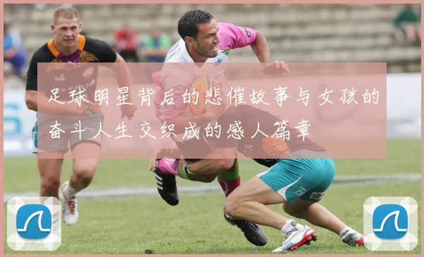 足球明星背后的悲催故事与女孩的奋斗人生交织成的感人篇章