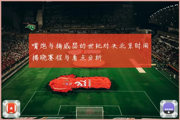 嘴炮与梅威瑟的世纪对决北京时间揭晓赛程与看点分析