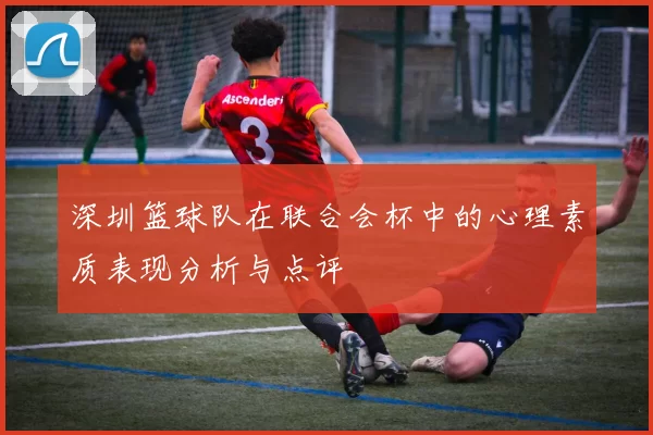 深圳篮球队在联合会杯中的心理素质表现分析与点评