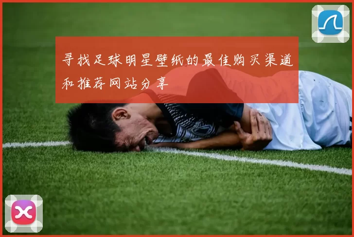寻找足球明星壁纸的最佳购买渠道和推荐网站分享