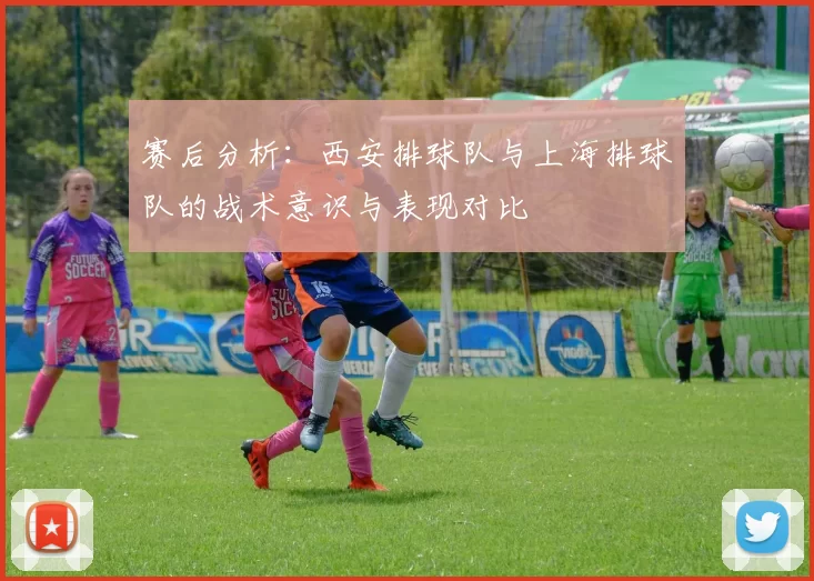 赛后分析：西安排球队与上海排球队的战术意识与表现对比