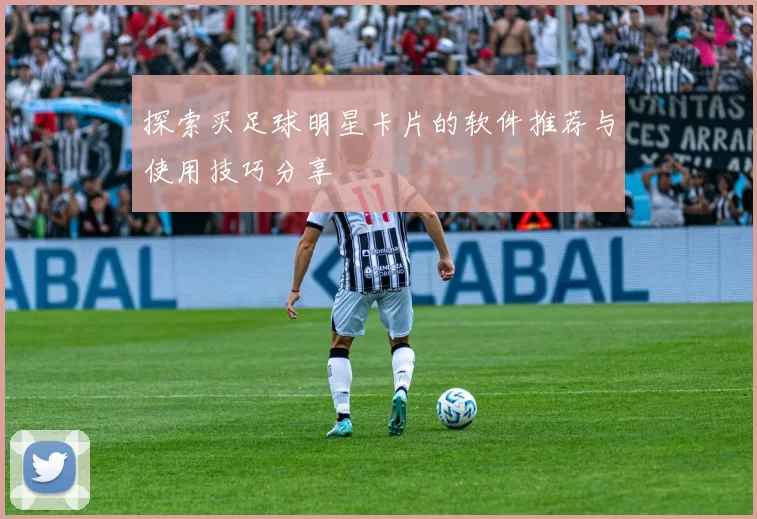 探索买足球明星卡片的软件推荐与使用技巧分享