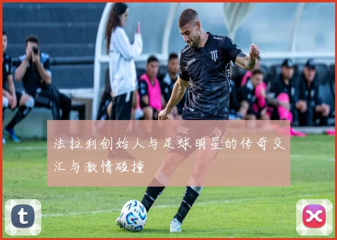 法拉利创始人与足球明星的传奇交汇与激情碰撞