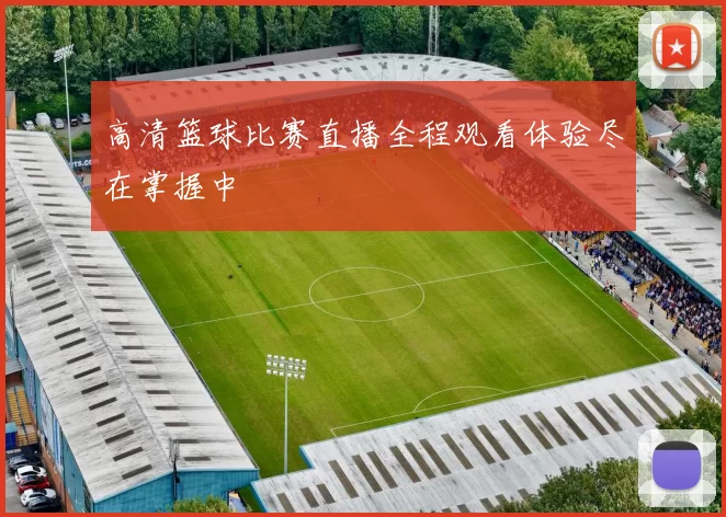 高清篮球比赛直播全程观看体验尽在掌握中