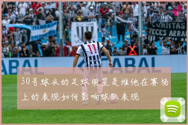 30号球衣的足球明星是谁他在赛场上的表现如何影响球队表现
