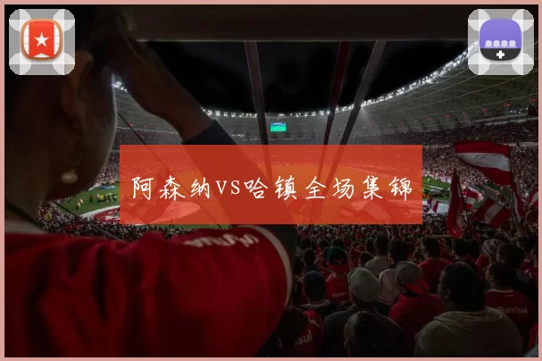 阿森纳vs哈镇全场集锦