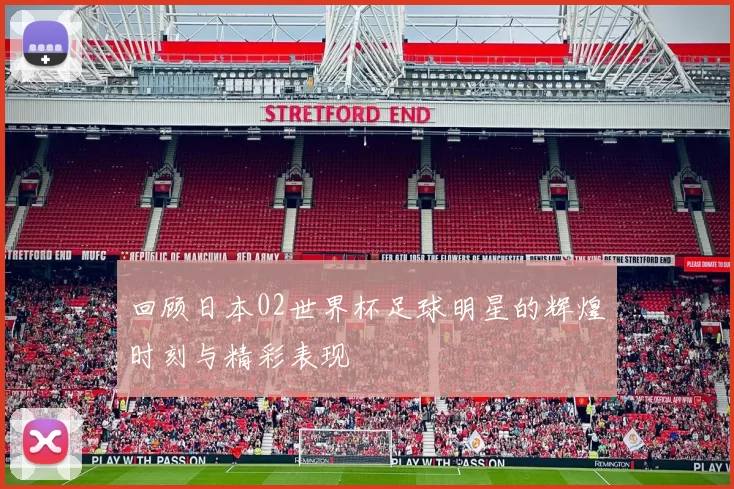 回顾日本02世界杯足球明星的辉煌时刻与精彩表现