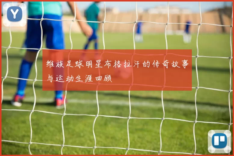 维族足球明星布格拉汗的传奇故事与运动生涯回顾